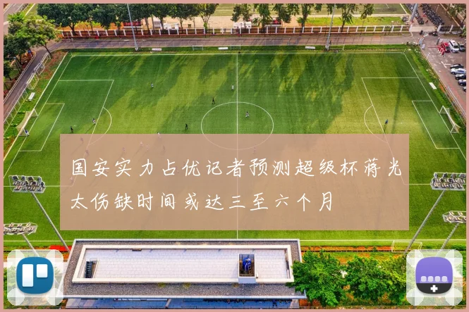 国安实力占优记者预测超级杯蒋光太伤缺时间或达三至六个月