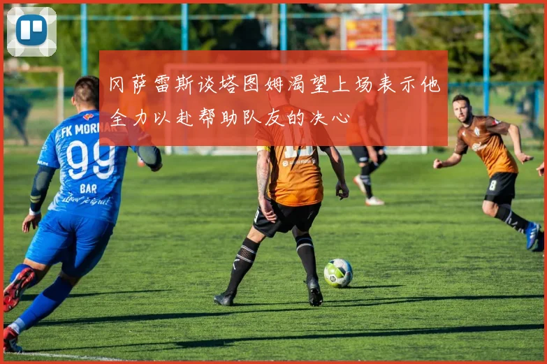 冈萨雷斯谈塔图姆渴望上场表示他全力以赴帮助队友的决心