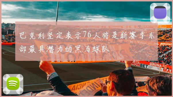 巴克利坚定表示76人将是新赛季东部最具潜力的黑马球队