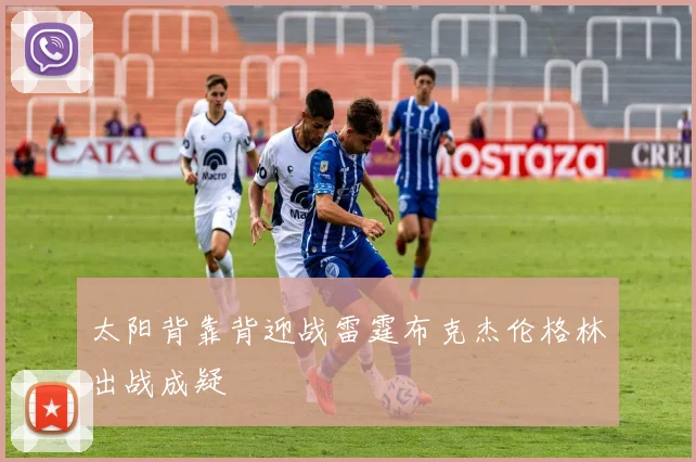 太阳背靠背迎战雷霆布克杰伦格林出战成疑