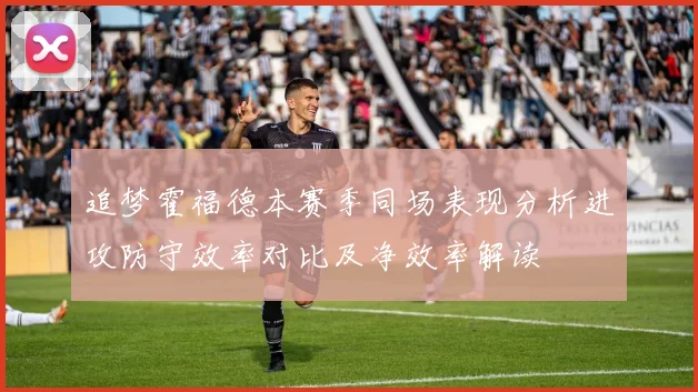 追梦霍福德本赛季同场表现分析进攻防守效率对比及净效率解读