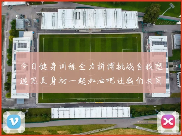 今日健身训练全力拼搏挑战自我塑造完美身材一起加油吧让我们共同进步