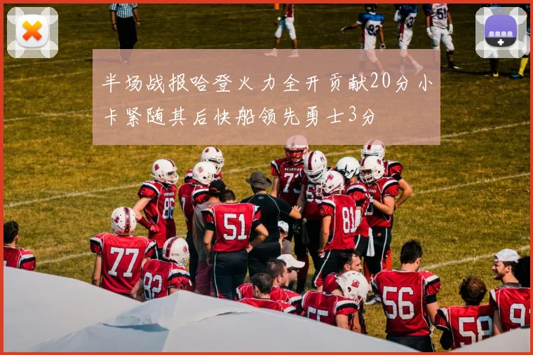 半场战报哈登火力全开贡献20分小卡紧随其后快船领先勇士3分