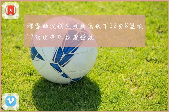 穆雷助攻创生涯新高砍下22分8篮板17助攻带队逆袭强敌