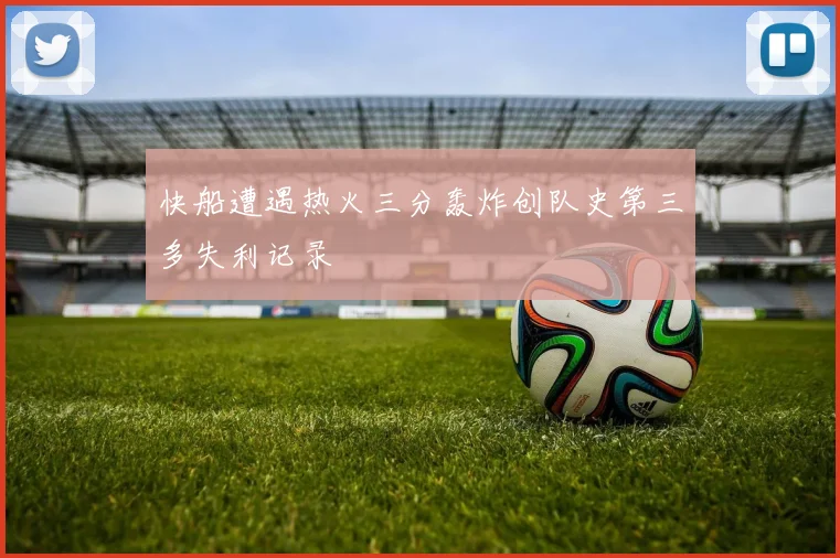 快船遭遇热火三分轰炸创队史第三多失利记录