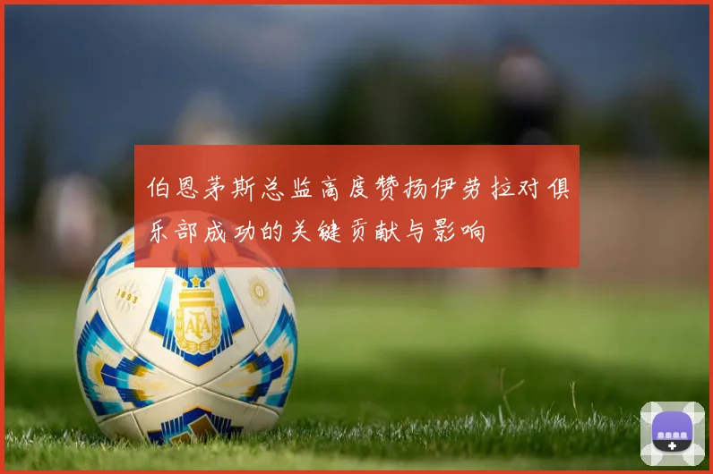 伯恩茅斯总监高度赞扬伊劳拉对俱乐部成功的关键贡献与影响